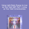 Duane and DaBen - Using Light Body Energy to Live as Your Vast Self: Part 1 Living as Your Vast Consciousness