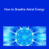 Sixty Skills - How to Breathe Astral Energy