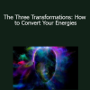 Sixty Skills - The Three Transformations: How to Convert Your Energies
