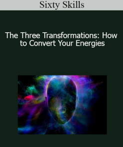 Sixty Skills - The Three Transformations: How to Convert Your Energies