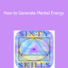 Sixty Skills - How to Generate Mental Energy