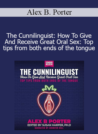 Alex B. Porter - The Cunnilinguist: How To Give And Receive Great Oral Sex: Top tips from both ends of the tongue
