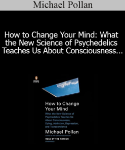 Michael Pollan - How to Change Your Mind: What the New Science of Psychedelics Teaches Us About Consciousness Dying Addiction Depression and Transcendence