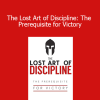 Disciply - The Lost Art of Discipline: The Prerequisite for Victory