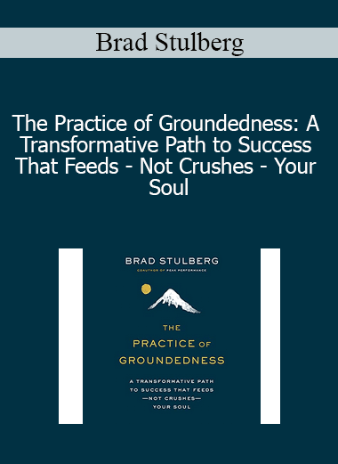 Brad Stulberg - The Practice of Groundedness: A Transformative Path to Success That Feeds - Not Crushes - Your Soul