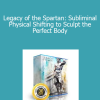 Subliminal Club - Legacy of the Spartan: Subliminal Physical Shifting to Sculpt the Perfect Body