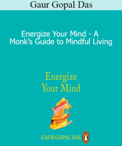 Gaur Gopal Das - Energize Your Mind - A Monk’s Guide to Mindful Living