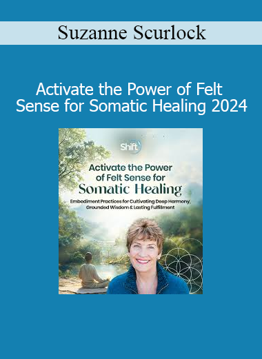Suzanne Scurlock - Activate the Power of Felt Sense for Somatic Healing 2024