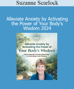 Suzanne Scurlock - Alleviate Anxiety by Activating the Power of Your Body's Wisdom 2024